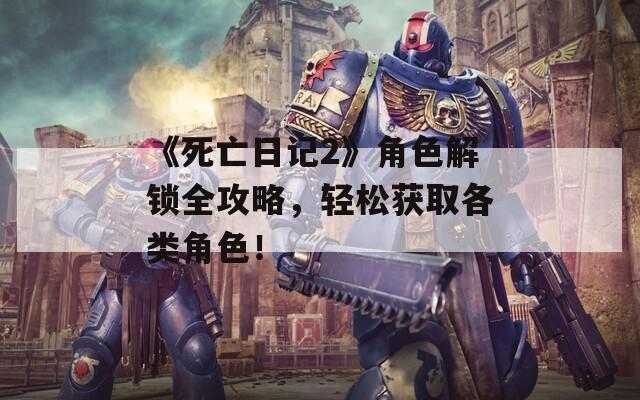 《死亡日记2》角色解锁全攻略，轻松获取各类角色！