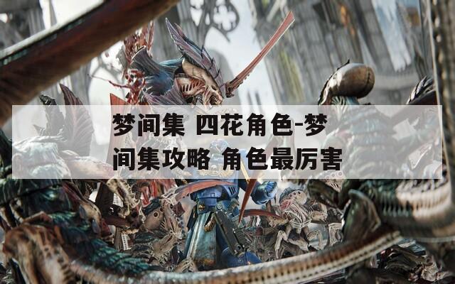 梦间集 四花角色-梦间集攻略 角色最厉害