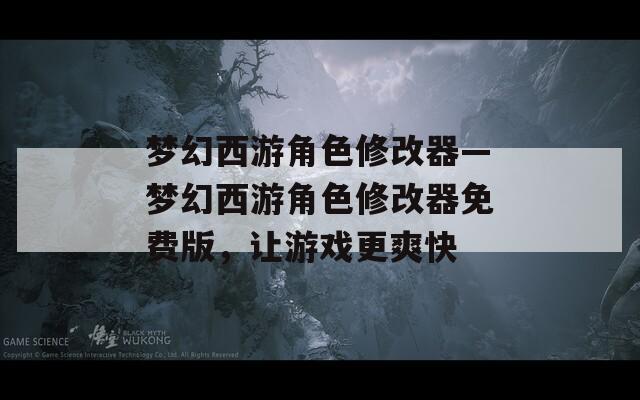梦幻西游角色修改器—梦幻西游角色修改器免费版，让游戏更爽快
