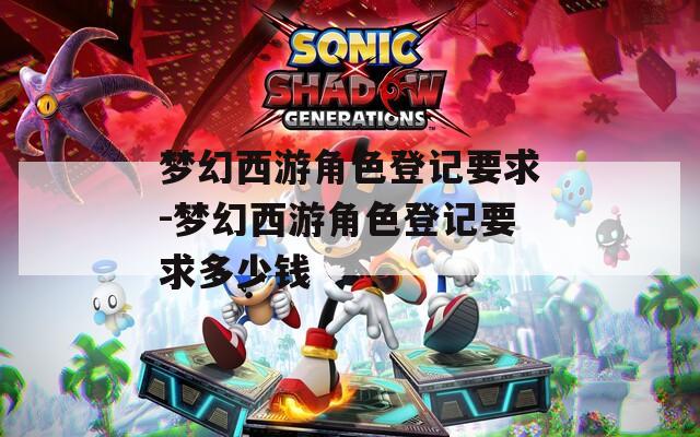 梦幻西游角色登记要求-梦幻西游角色登记要求多少钱