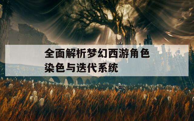 全面解析梦幻西游角色染色与迭代系统