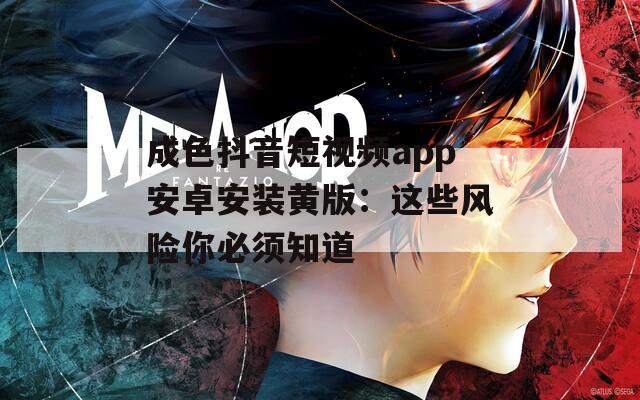 成色抖音短视频app安卓安装黄版：这些风险你必须知道