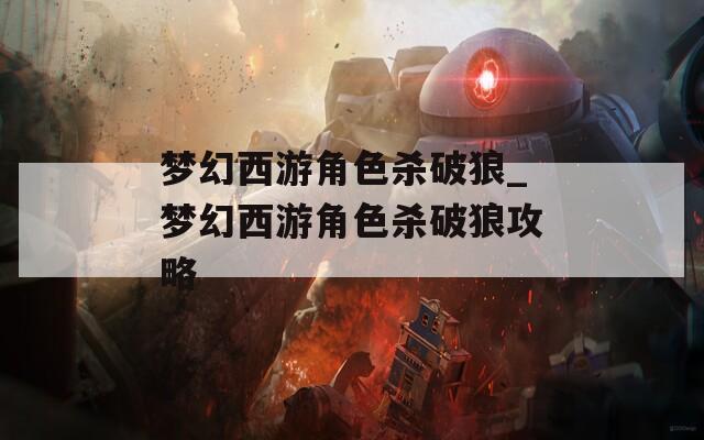 梦幻西游角色杀破狼_梦幻西游角色杀破狼攻略