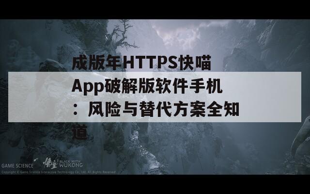 成版年HTTPS快喵App破解版软件手机：风险与替代方案全知道