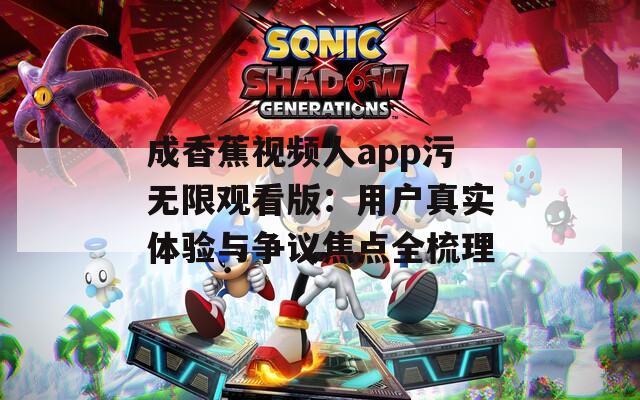 成香蕉视频人app污无限观看版：用户真实体验与争议焦点全梳理