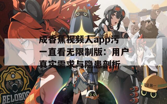 成香蕉视频人app污一直看无限制版：用户真实需求与隐患剖析