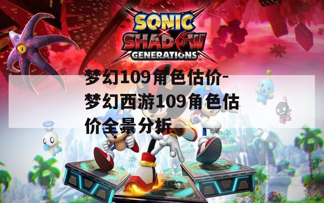 梦幻109角色估价-梦幻西游109角色估价全景分析