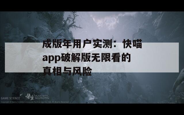 成版年用户实测：快喵app破解版无限看的真相与风险