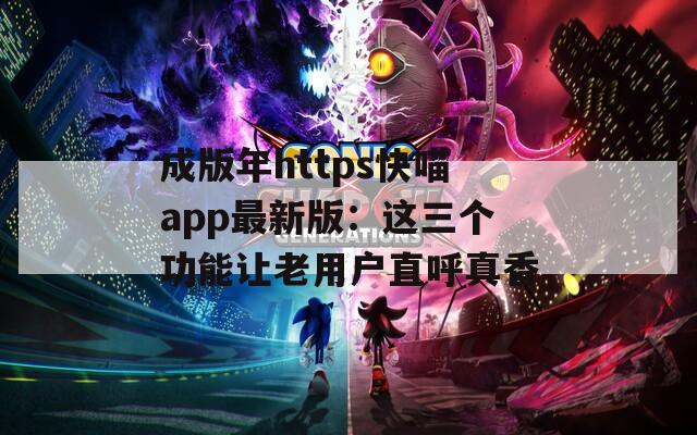 成版年https快喵app最新版：这三个功能让老用户直呼真香
