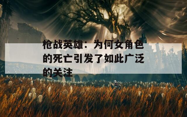 枪战英雄：为何女角色的死亡引发了如此广泛的关注