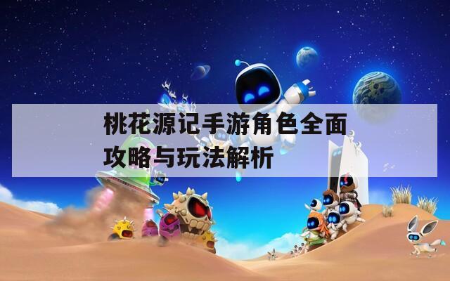 桃花源记手游角色全面攻略与玩法解析
