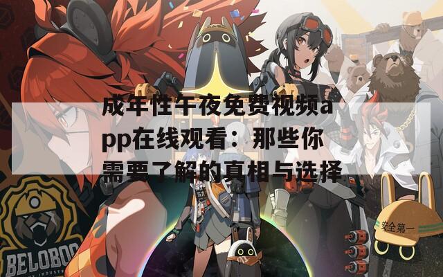 成年性午夜免费视频app在线观看：那些你需要了解的真相与选择