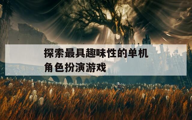 探索最具趣味性的单机角色扮演游戏