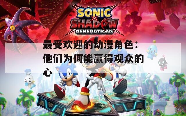 最受欢迎的动漫角色：他们为何能赢得观众的心