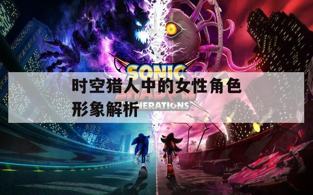 时空猎人中的女性角色形象解析