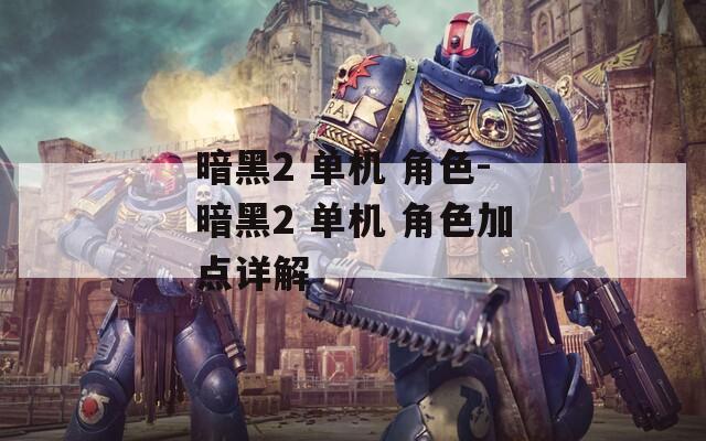 暗黑2 单机 角色-暗黑2 单机 角色加点详解