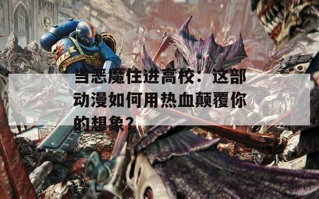 当恶魔住进高校：这部动漫如何用热血颠覆你的想象？
