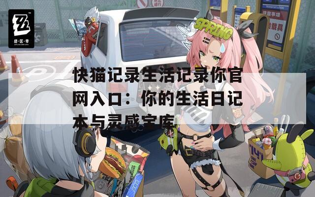 快猫记录生活记录你官网入口：你的生活日记本与灵感宝库