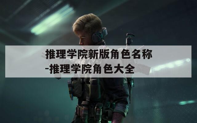 推理学院新版角色名称-推理学院角色大全
