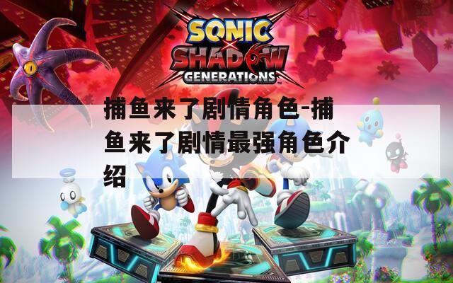 捕鱼来了剧情角色-捕鱼来了剧情最强角色介绍