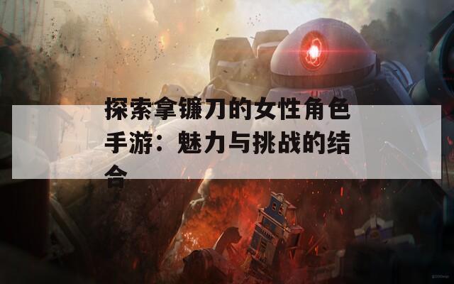 探索拿镰刀的女性角色手游：魅力与挑战的结合