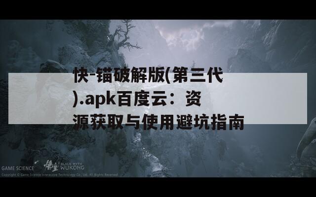 快-锚破解版(第三代).apk百度云：资源获取与使用避坑指南