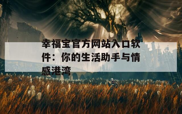 幸福宝官方网站入口软件：你的生活助手与情感港湾