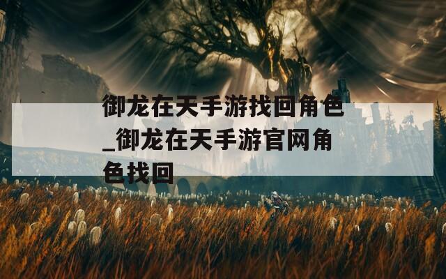 御龙在天手游找回角色_御龙在天手游官网角色找回