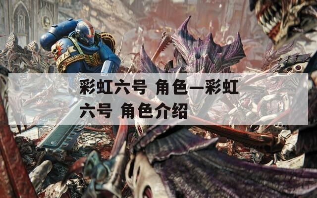 彩虹六号 角色—彩虹六号 角色介绍