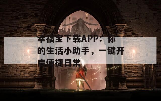 幸福宝下载APP：你的生活小助手，一键开启便捷日常