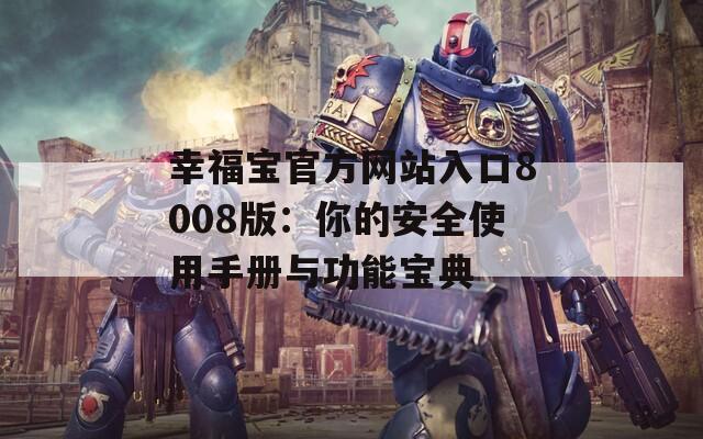 幸福宝官方网站入口8008版：你的安全使用手册与功能宝典