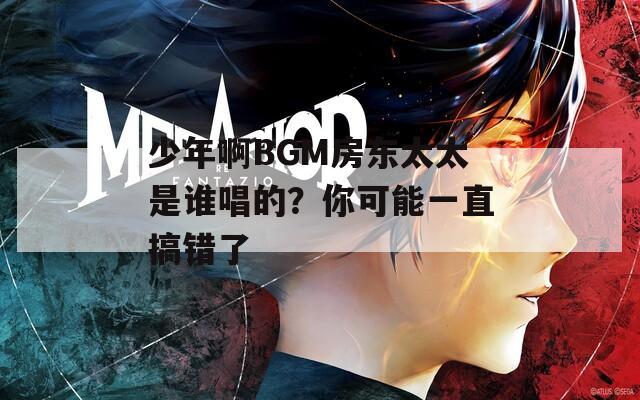 少年啊BGM房东太太是谁唱的？你可能一直搞错了