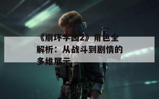 《崩坏学园2》角色全解析：从战斗到剧情的多维展示