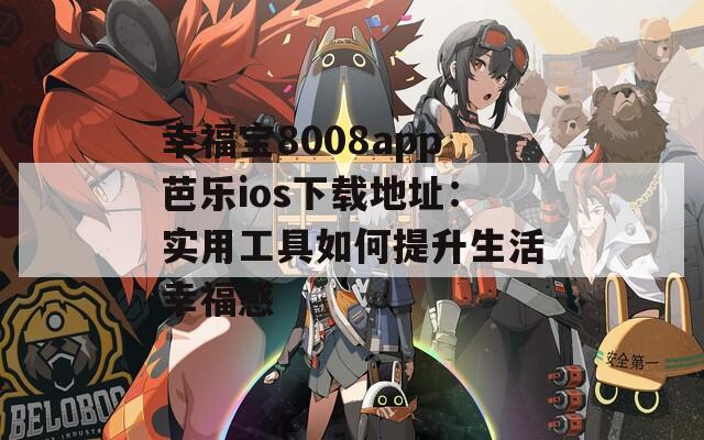幸福宝8008app芭乐ios下载地址：实用工具如何提升生活幸福感