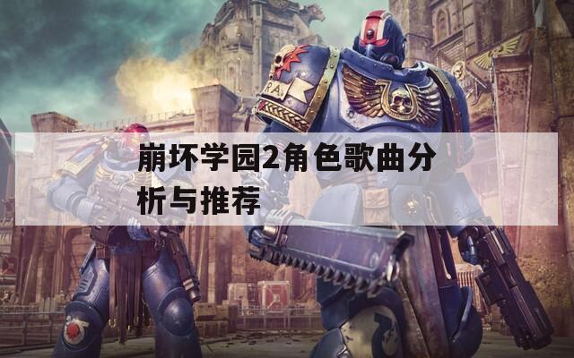 崩坏学园2角色歌曲分析与推荐