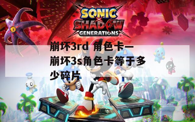 崩坏3rd 角色卡—崩坏3s角色卡等于多少碎片