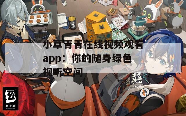 小草青青在线视频观看app：你的随身绿色视听空间