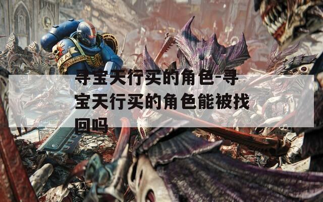 寻宝天行买的角色-寻宝天行买的角色能被找回吗
