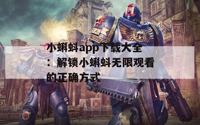 小蝌蚪app下载大全：解锁小蝌蚪无限观看的正确方式