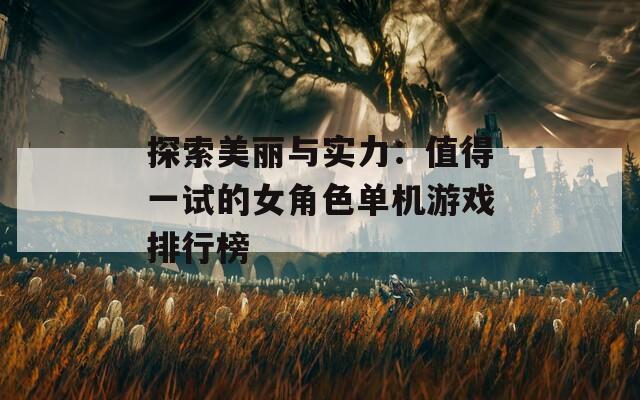 探索美丽与实力：值得一试的女角色单机游戏排行榜