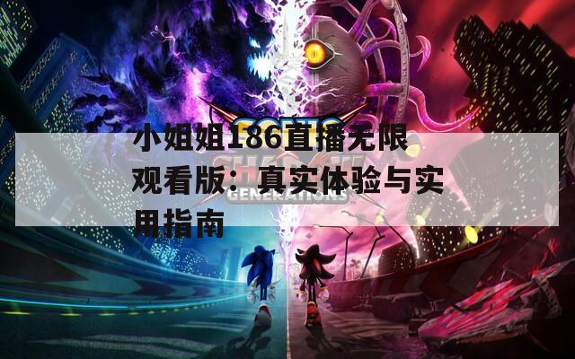 小姐姐186直播无限观看版：真实体验与实用指南