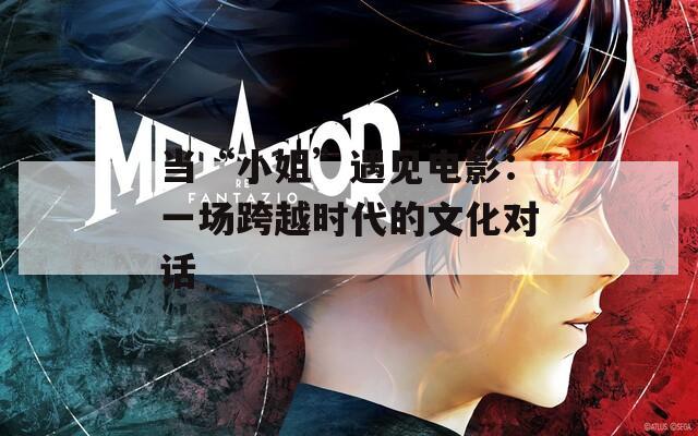 当“小姐”遇见电影：一场跨越时代的文化对话