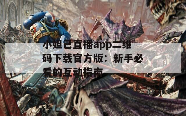 小妲己直播app二维码下载官方版：新手必看的互动指南