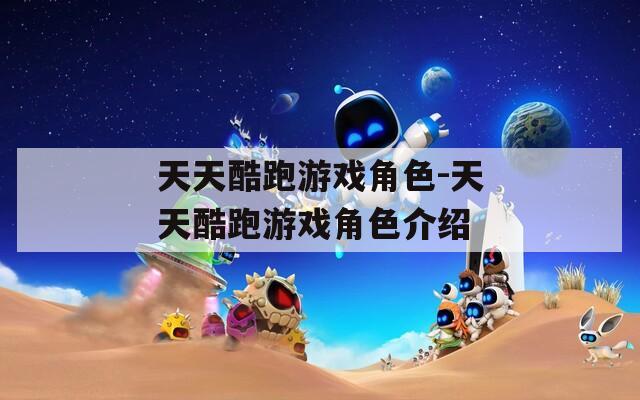 天天酷跑游戏角色-天天酷跑游戏角色介绍