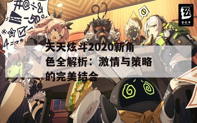 天天炫斗2020新角色全解析：激情与策略的完美结合