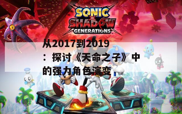 从2017到2019：探讨《天命之子》中的强力角色演变