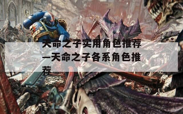 天命之子实用角色推荐—天命之子各系角色推荐