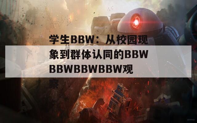 学生BBW：从校园现象到群体认同的BBWBBWBBWBBW观察