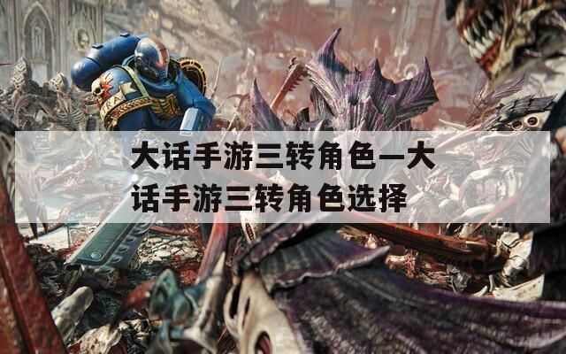大话手游三转角色—大话手游三转角色选择