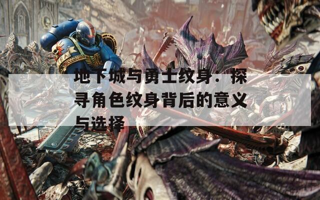 地下城与勇士纹身：探寻角色纹身背后的意义与选择